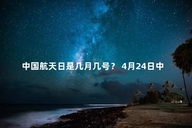 中国航天日是几月几号？ 4月24日中国航天日吗